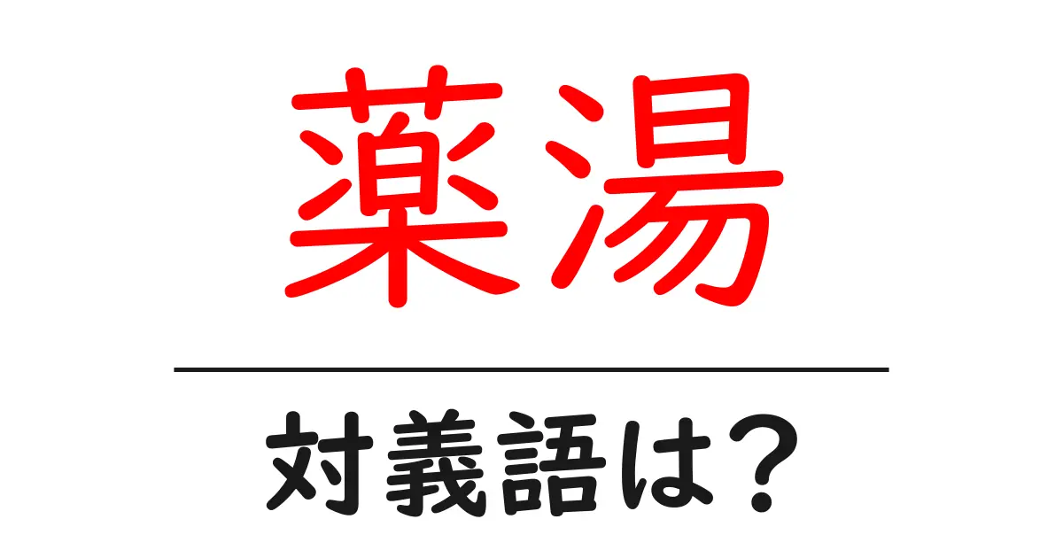 薬湯の対義語・反対語を使用例を交えて分かりやすく解説!