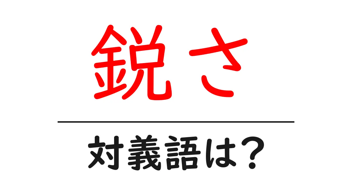 鋭さの対義語・反対語を使用例を交えて分かりやすく解説!