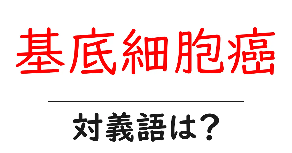 基底細胞癌の対義語・反対語を使用例を交えて分かりやすく解説!