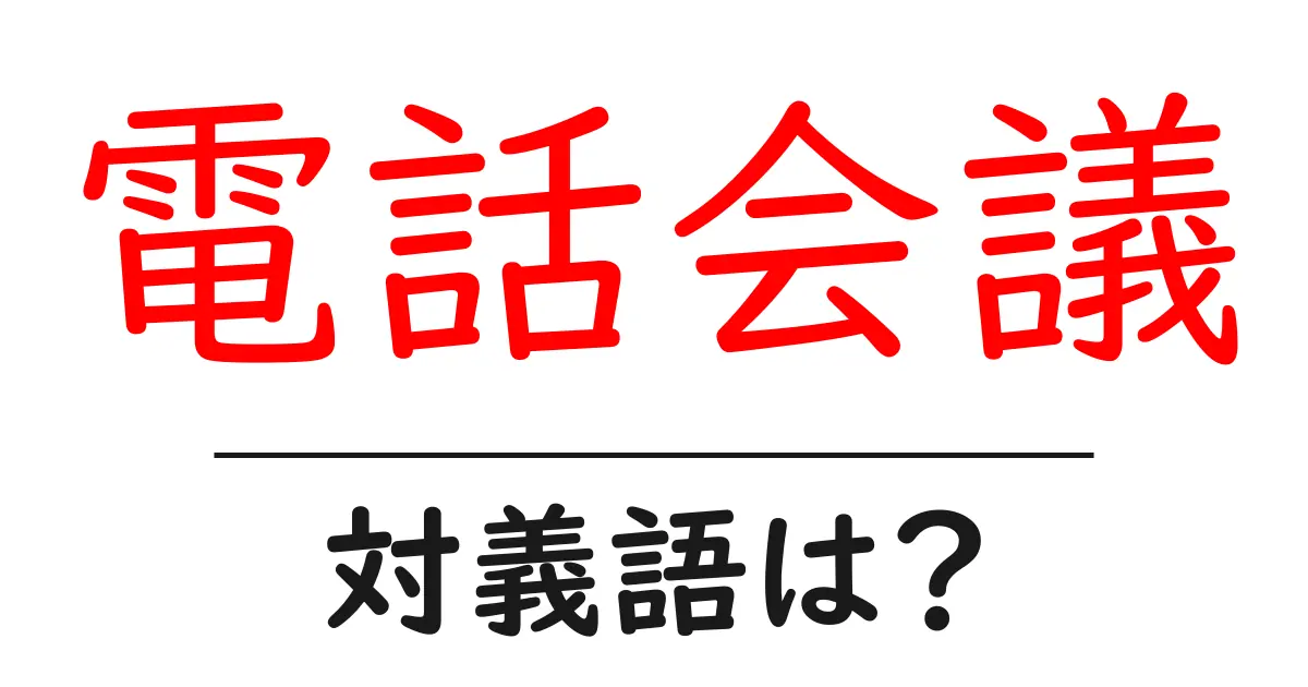 電話会議の対義語・反対語を使用例を交えて分かりやすく解説!