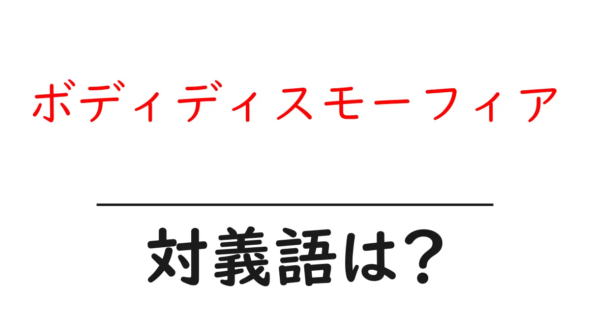 ボディディスモーフィアの対義語・反対語を使用例を交えて分かりやすく解説!