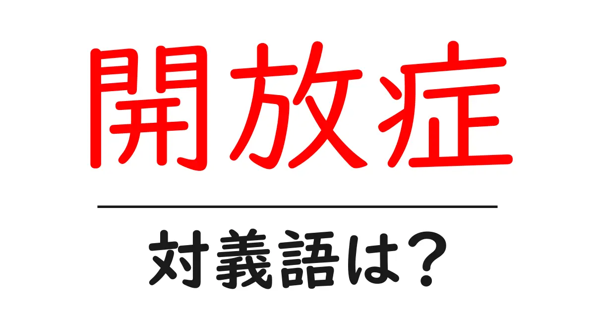 開放症の対義語・反対語を使用例を交えて分かりやすく解説！