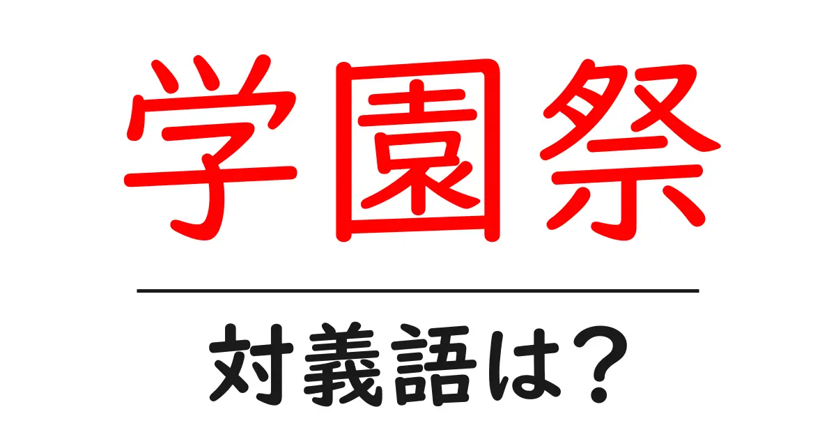 学園祭の対義語・反対語を使用例を交えて分かりやすく解説!