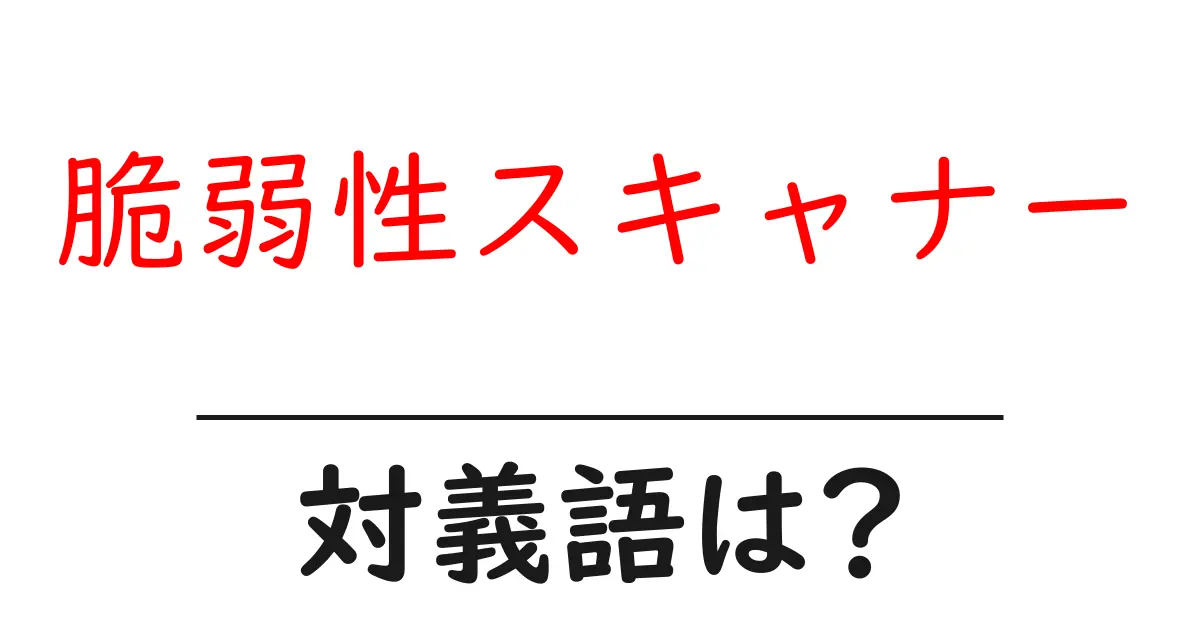 脆弱性スキャナーの対義語・反対語を使用例を交えて分かりやすく解説!