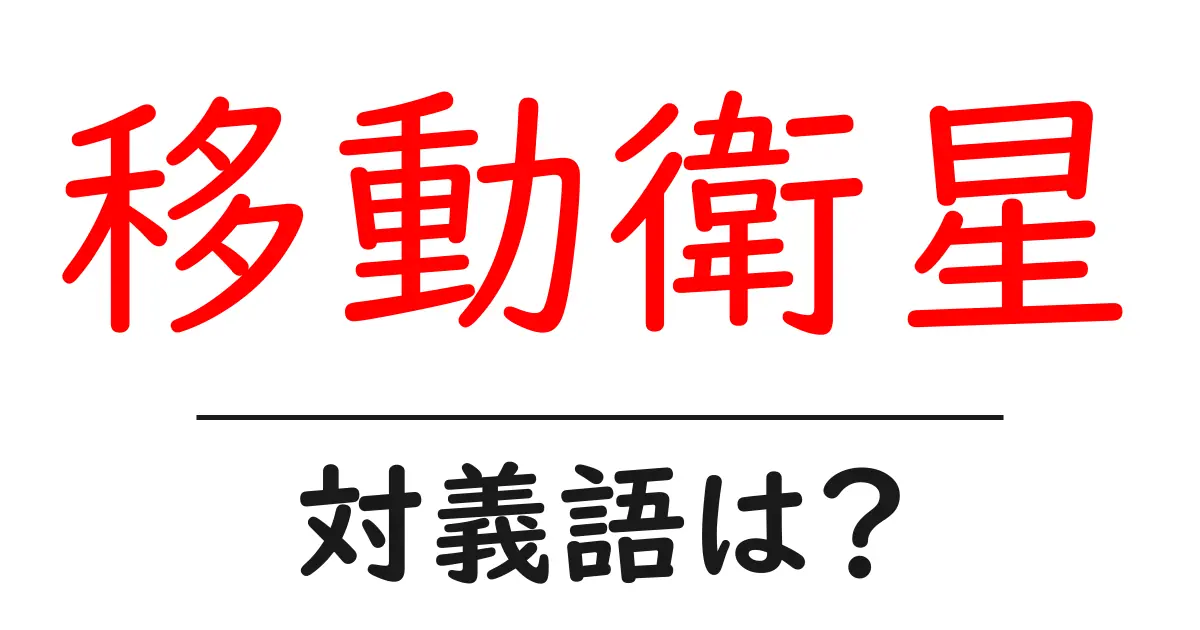 移動衛星の対義語・反対語を使用例を交えて分かりやすく解説!
