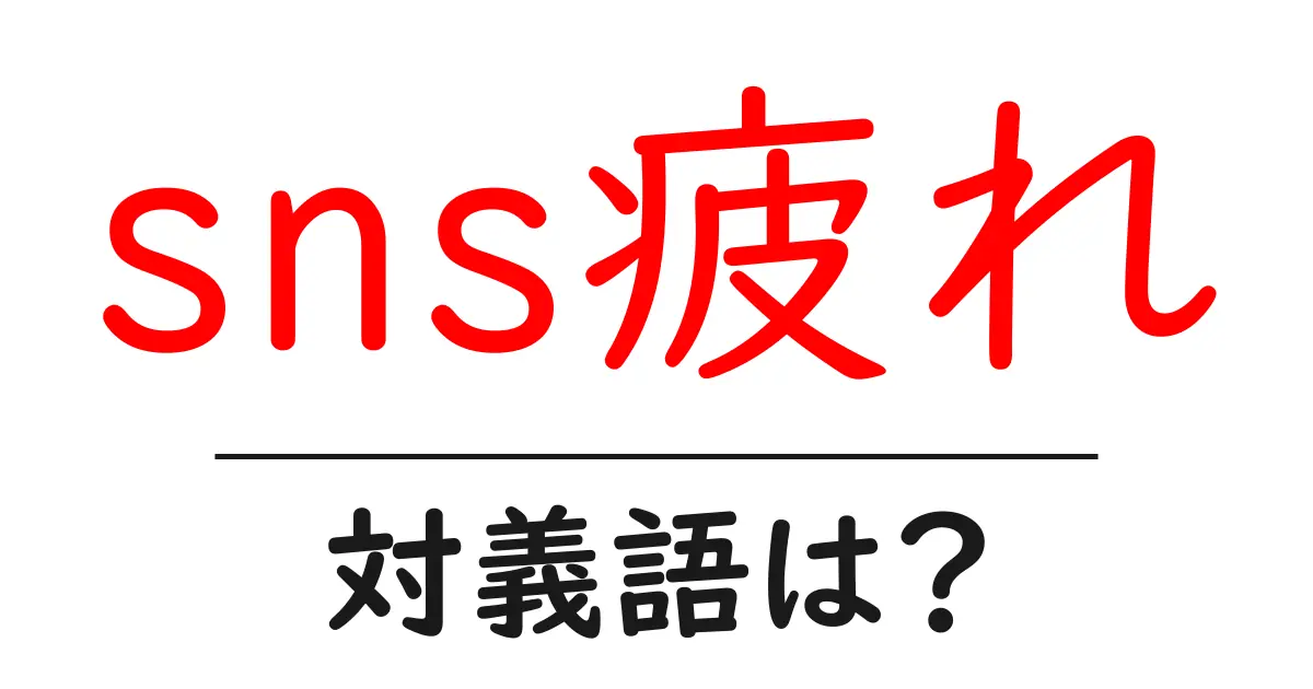 sns疲れの対義語・反対語を使用例を交えて分かりやすく解説！