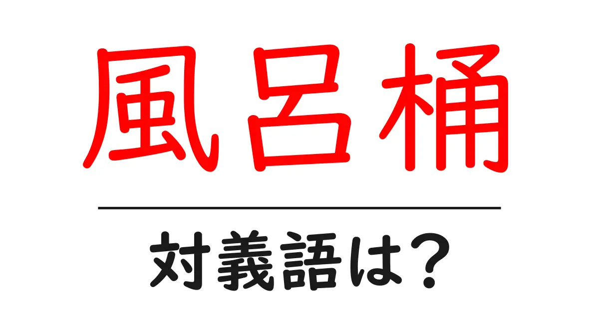 風呂桶の対義語・反対語を使用例を交えて分かりやすく解説!