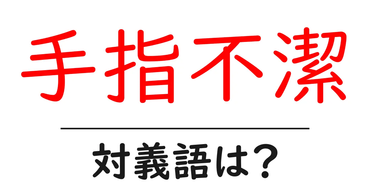 手指不潔の対義語・反対語を使用例を交えて分かりやすく解説！