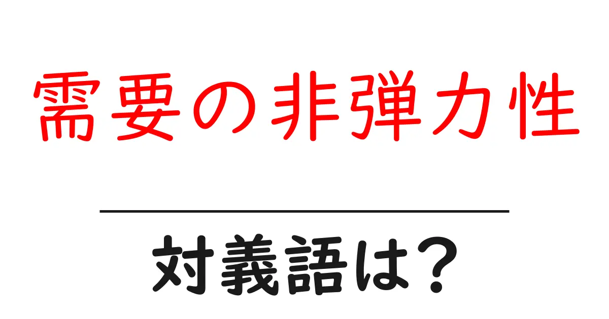 需要の非弾力性の対義語・反対語を使用例を交えて分かりやすく解説!