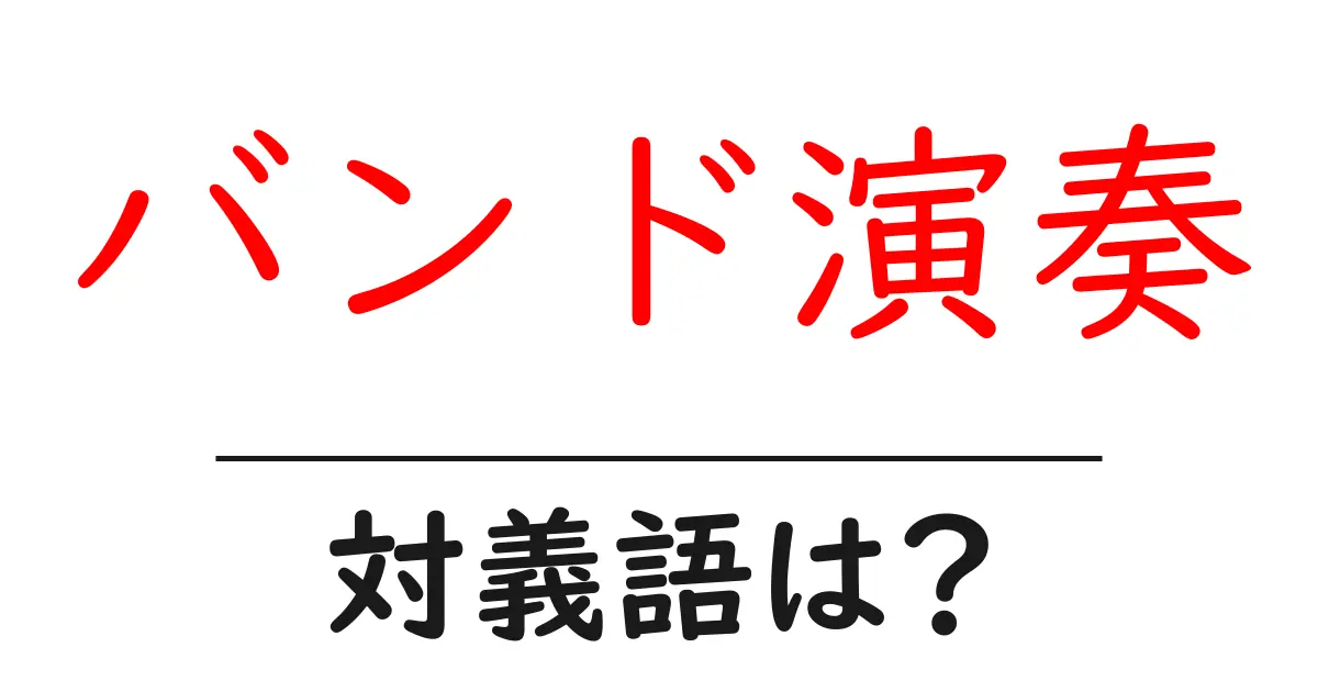 バンド演奏の対義語・反対語を使用例を交えて分かりやすく解説!