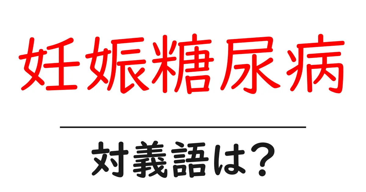 妊娠糖尿病の対義語・反対語を使用例を交えて分かりやすく解説!