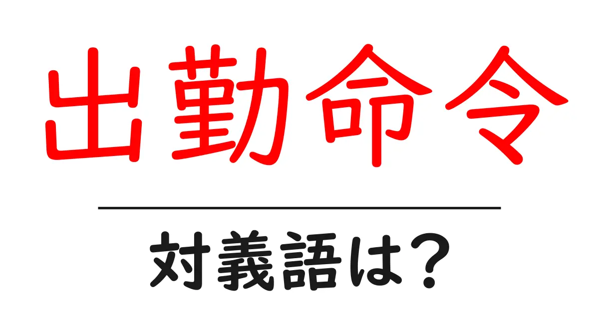 出勤命令の対義語・反対語を使用例を交えて分かりやすく解説!