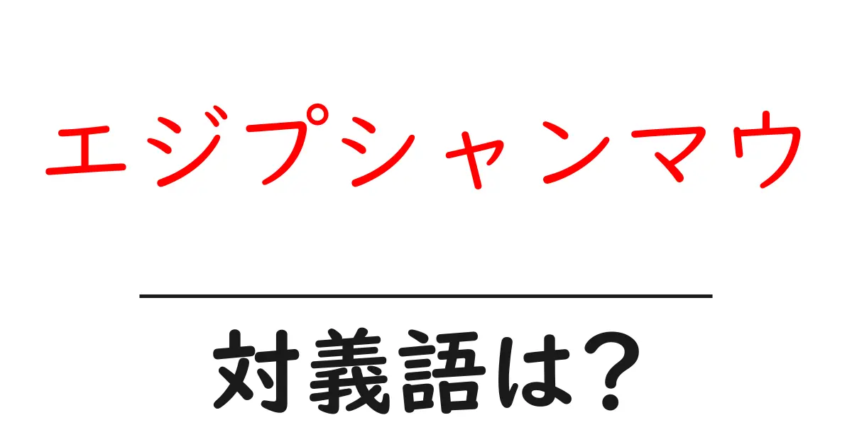 エジプシャンマウの対義語・反対語を使用例を交えて分かりやすく解説!