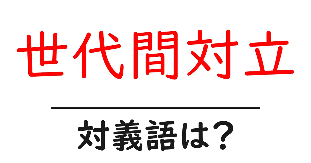 世代間対立の対義語・反対語を使用例を交えて分かりやすく解説!