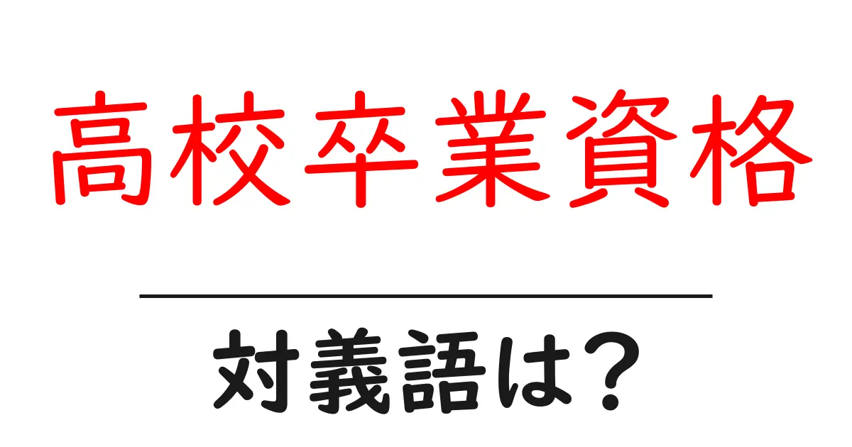 高校卒業資格の対義語・反対語を使用例を交えて分かりやすく解説!