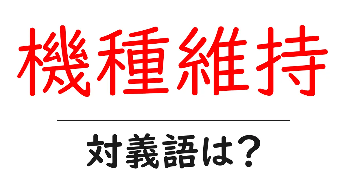 機種維持の対義語・反対語を使用例を交えて分かりやすく解説!