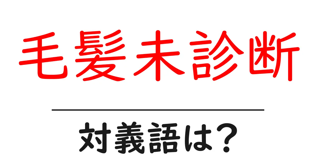 毛髪未診断の対義語・反対語を使用例を交えて分かりやすく解説!