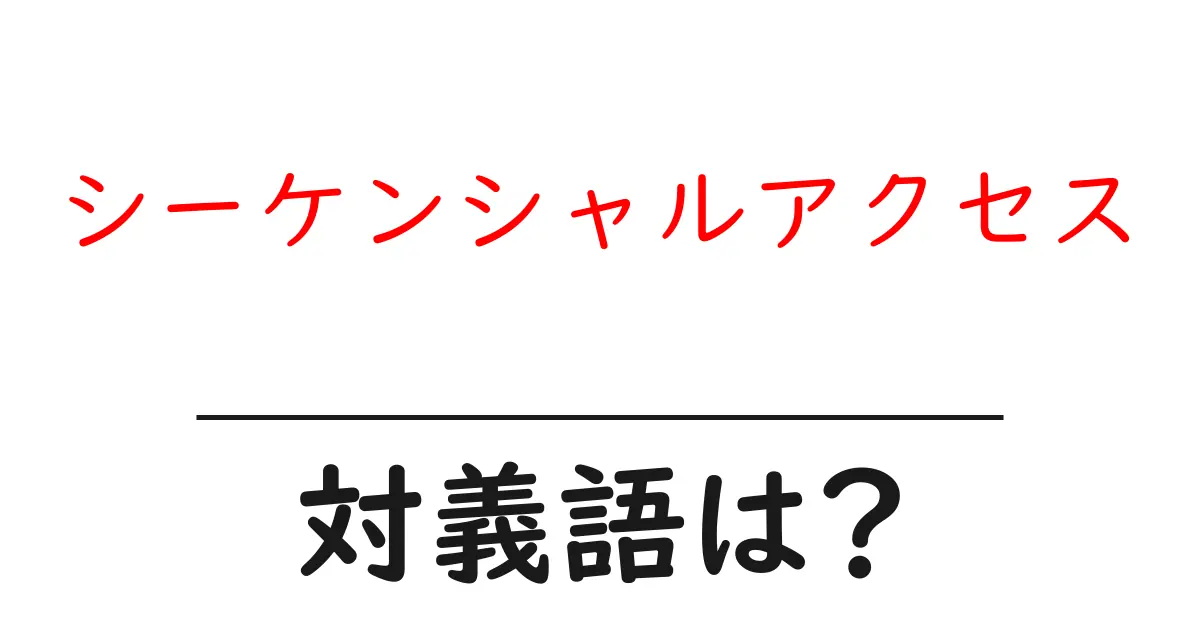 シーケンシャルアクセスの対義語・反対語を使用例を交えて分かりやすく解説!
