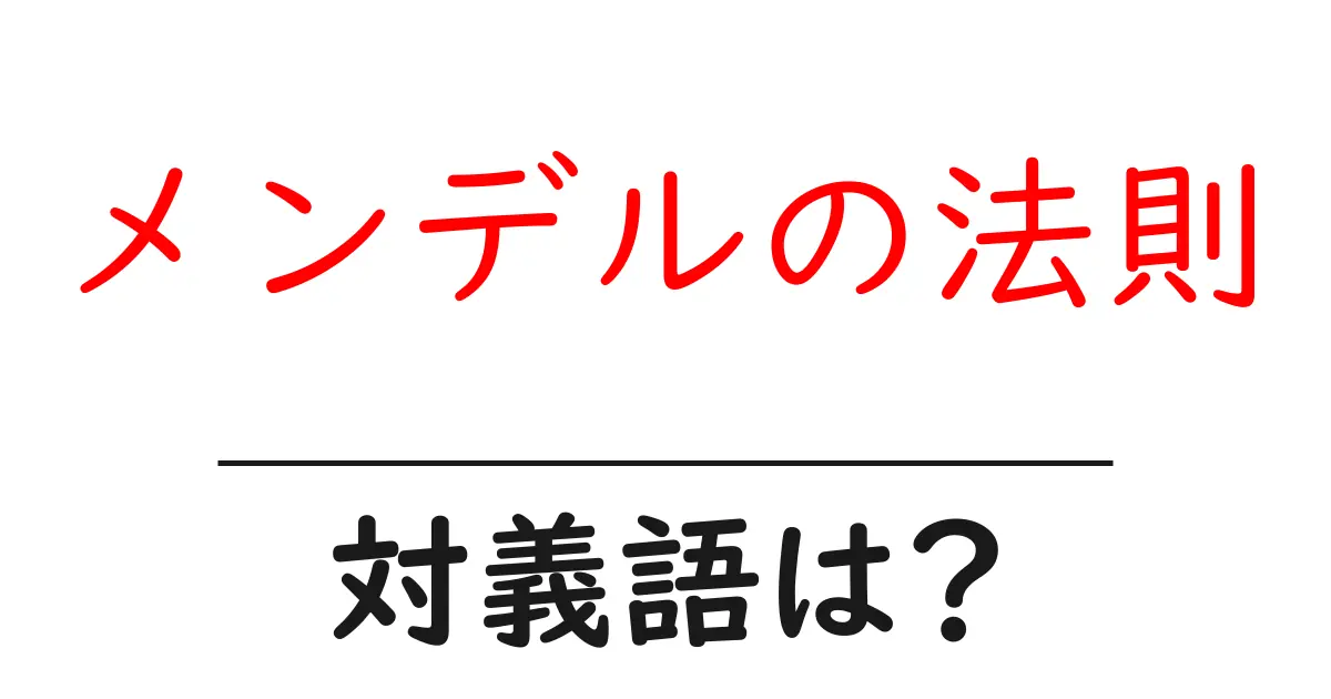 メンデルの法則の対義語・反対語を使用例を交えて分かりやすく解説!