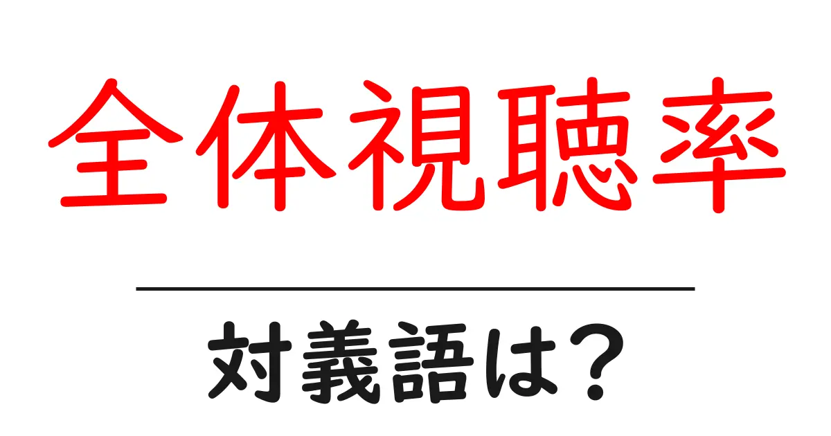 全体視聴率の対義語・反対語を使用例を交えて分かりやすく解説!