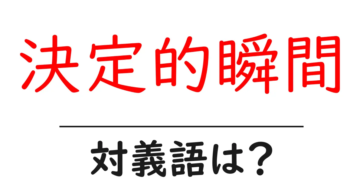 決定的瞬間の対義語・反対語を使用例を交えて分かりやすく解説!