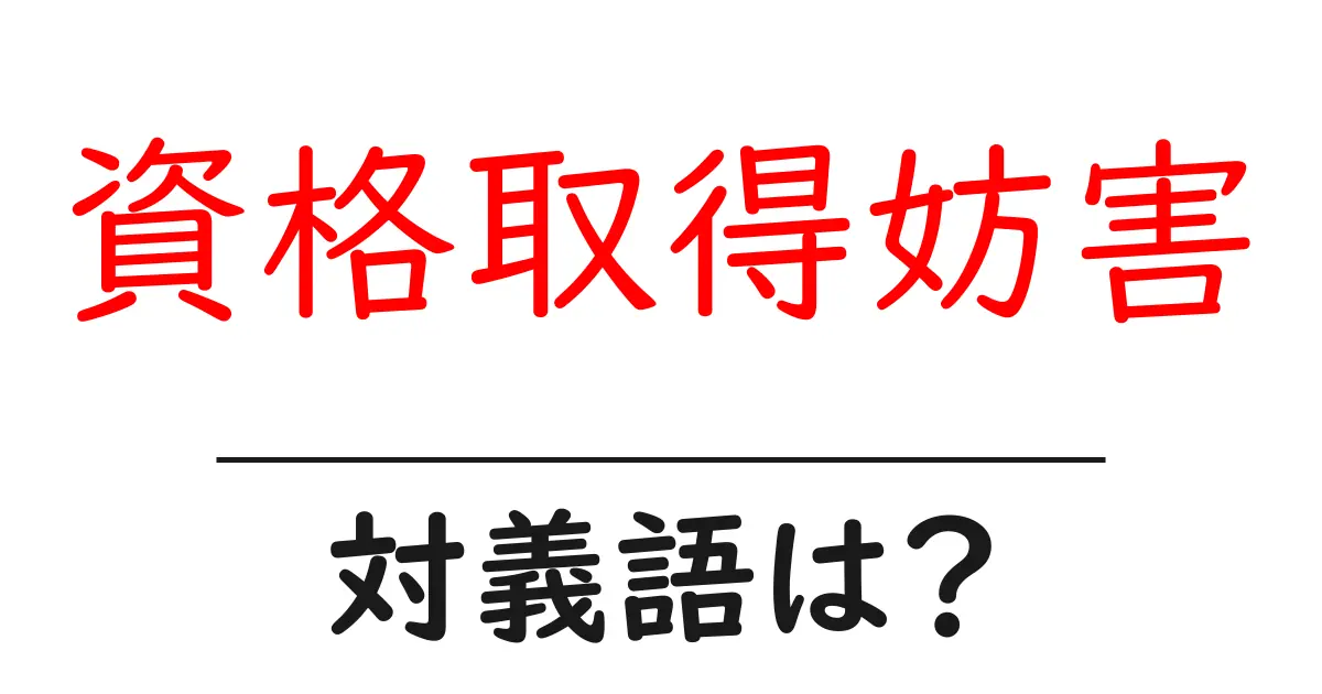 資格取得妨害の対義語・反対語を使用例を交えて分かりやすく解説!