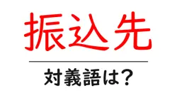 振込先の対義語・反対語を使用例を交えて分かりやすく解説！