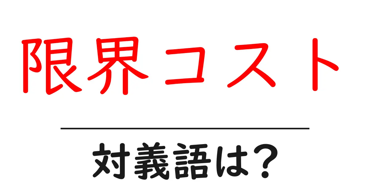 限界コストの対義語・反対語を使用例を交えて分かりやすく解説!