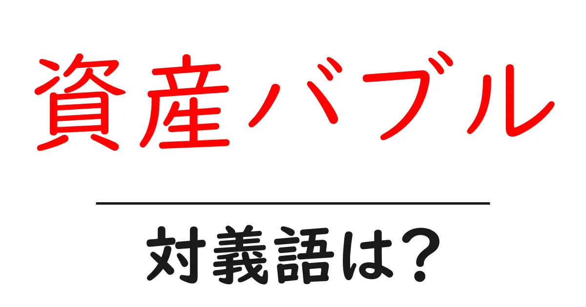 資産バブルの対義語・反対語を使用例を交えて分かりやすく解説!