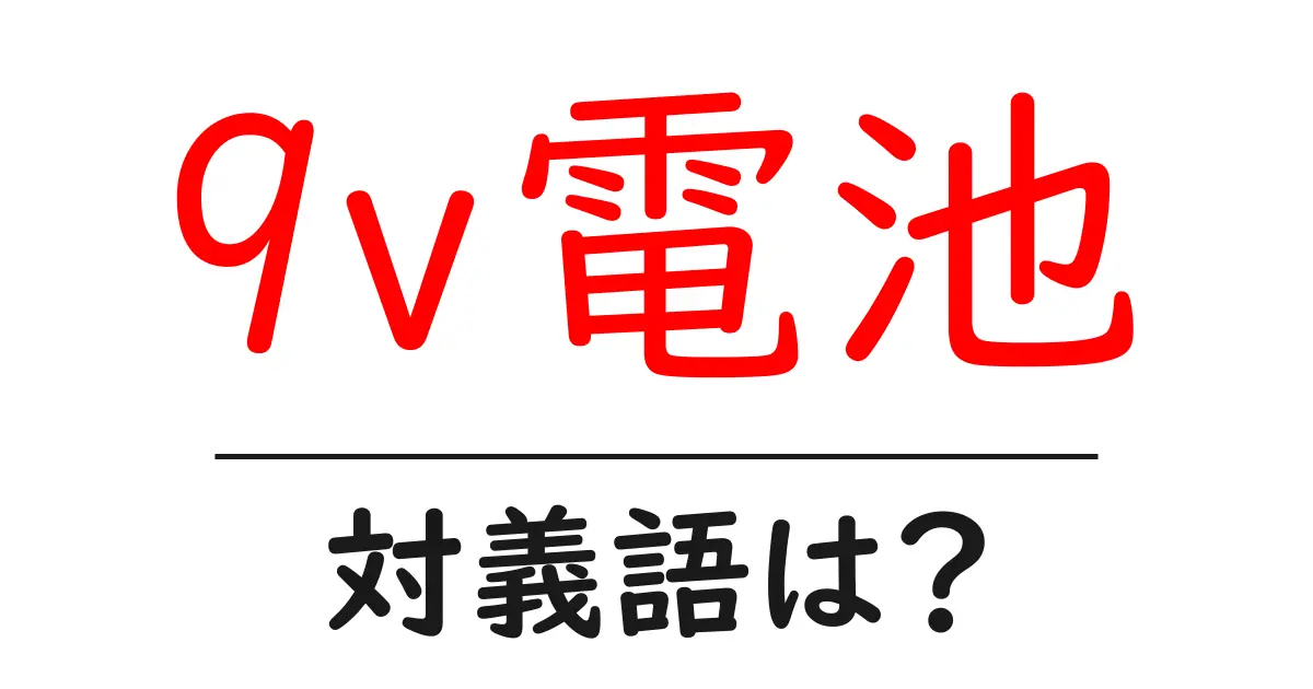 9v電池の対義語・反対語を使用例を交えて分かりやすく解説!