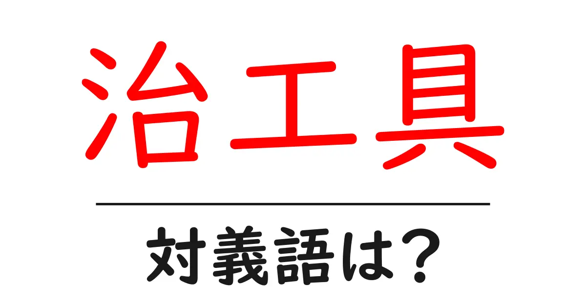 治工具の対義語・反対語を使用例を交えて分かりやすく解説!