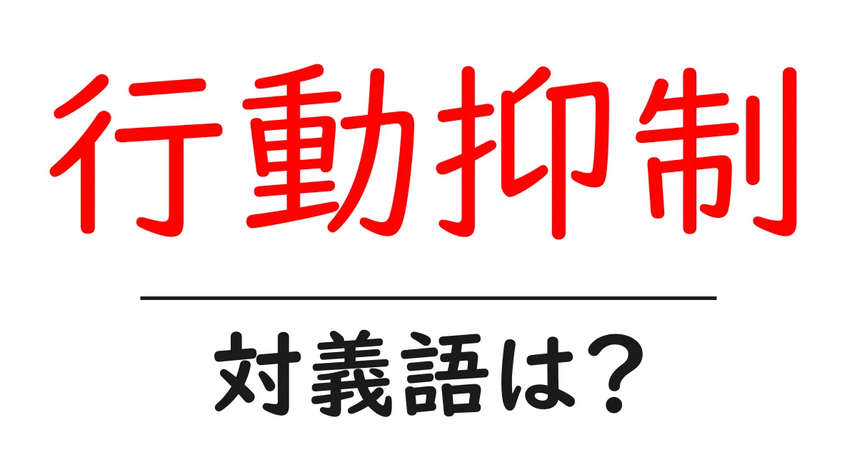 行動抑制の対義語・反対語を使用例を交えて分かりやすく解説!