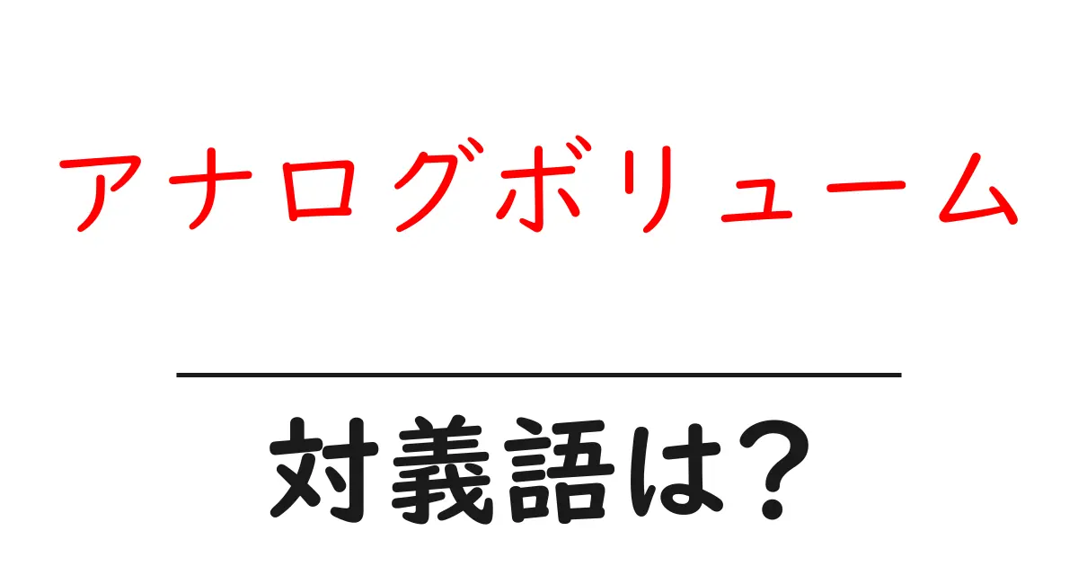 アナログボリュームの対義語・反対語を使用例を交えて分かりやすく解説!