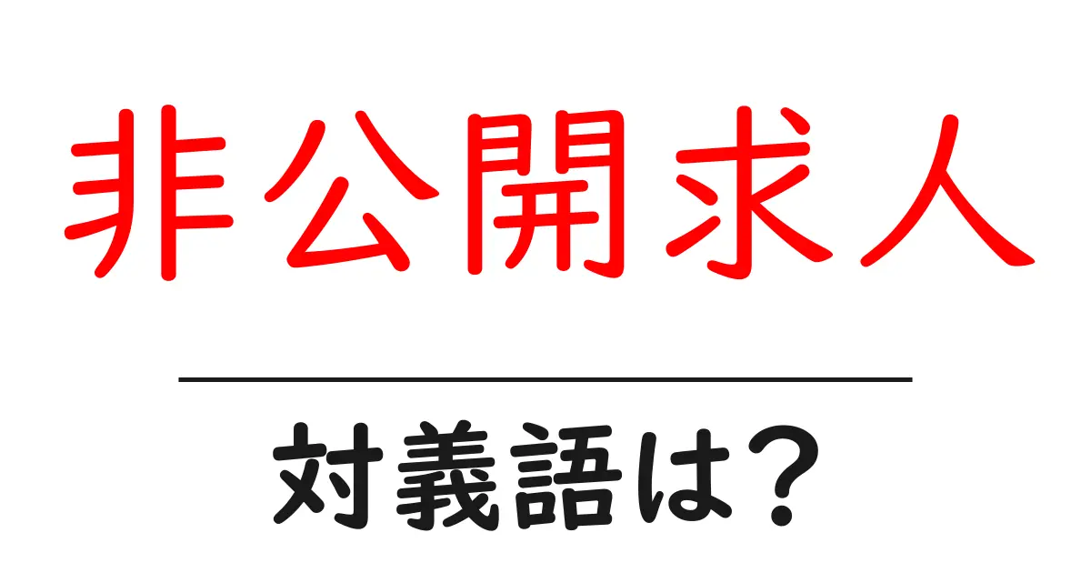 非公開求人の対義語・反対語を使用例を交えて分かりやすく解説!
