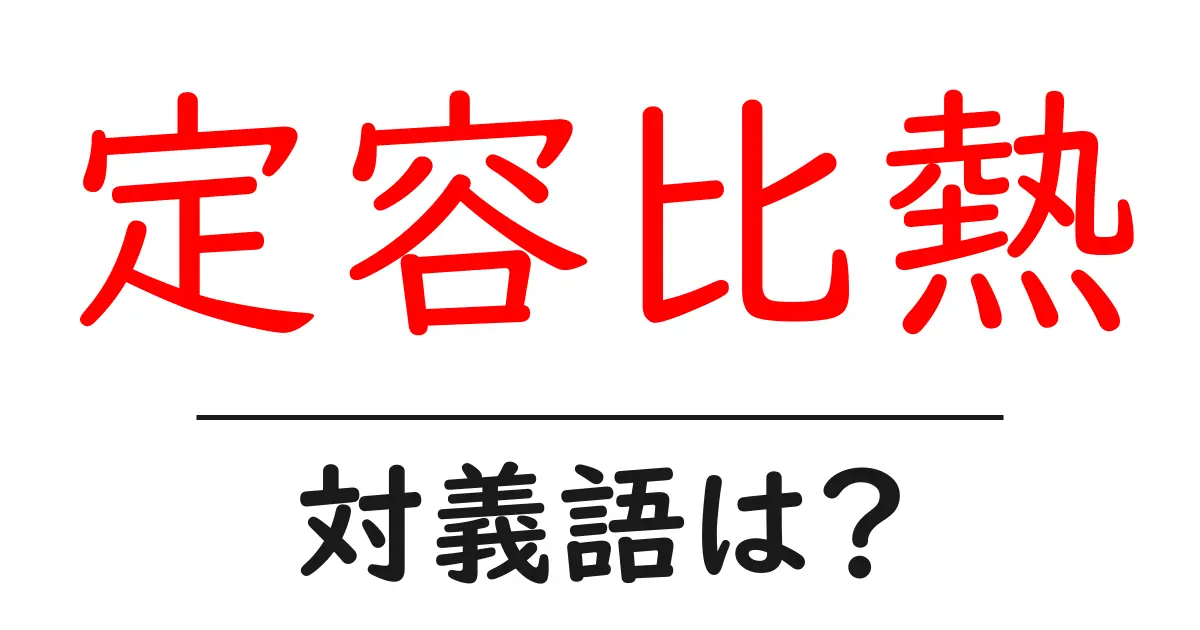 定容比熱の対義語・反対語を使用例を交えて分かりやすく解説!