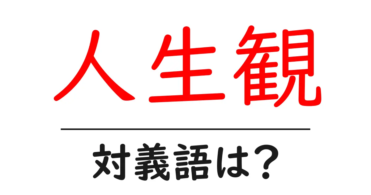 人生観の対義語・反対語を使用例を交えて分かりやすく解説!