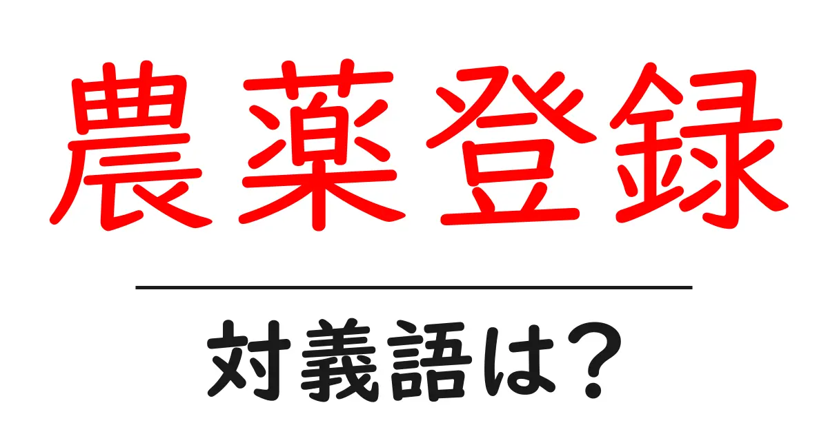 農薬登録の対義語・反対語を使用例を交えて分かりやすく解説!