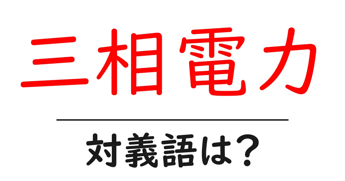 三相電力の対義語・反対語を使用例を交えて分かりやすく解説!