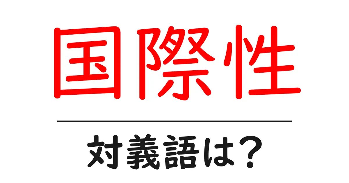 国際性の対義語・反対語を使用例を交えて分かりやすく解説!