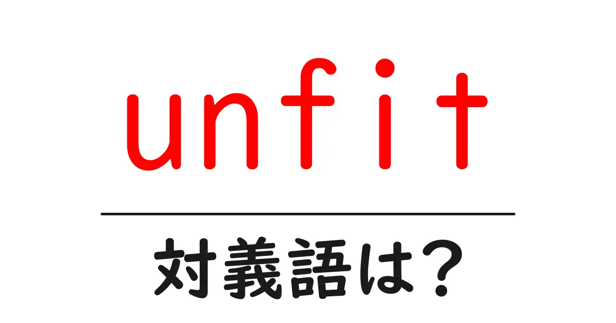 unfitの対義語・反対語を使用例を交えて分かりやすく解説!