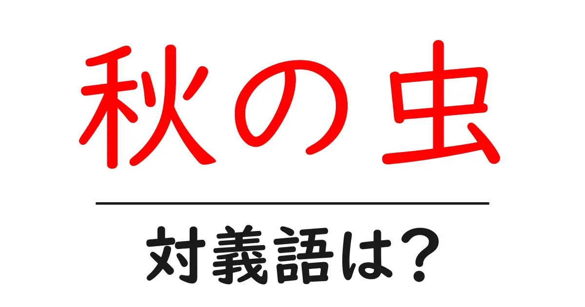 秋の虫の対義語・反対語を使用例を交えて分かりやすく解説!
