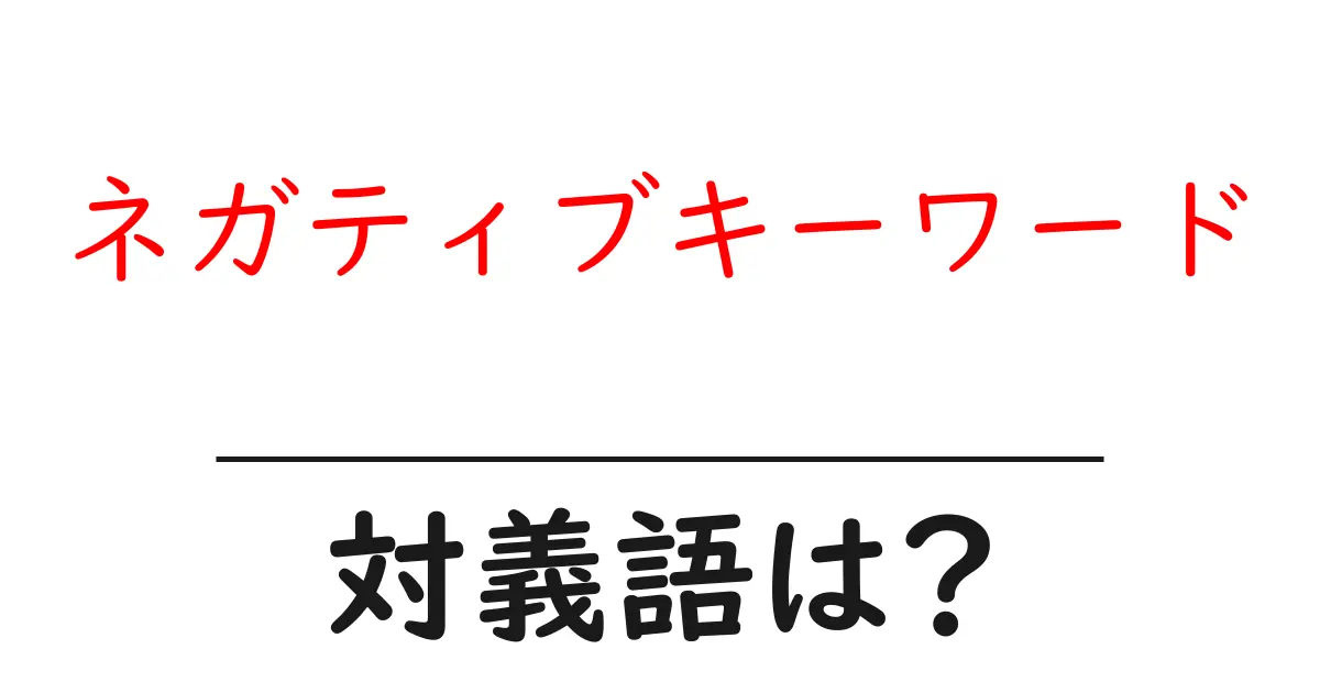 ネガティブキーワードの対義語・反対語を使用例を交えて分かりやすく解説!