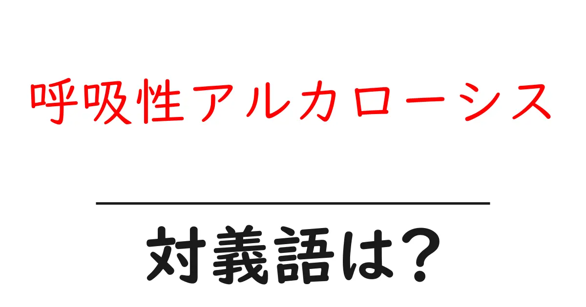 呼吸性アルカローシスの対義語・反対語を使用例を交えて分かりやすく解説!