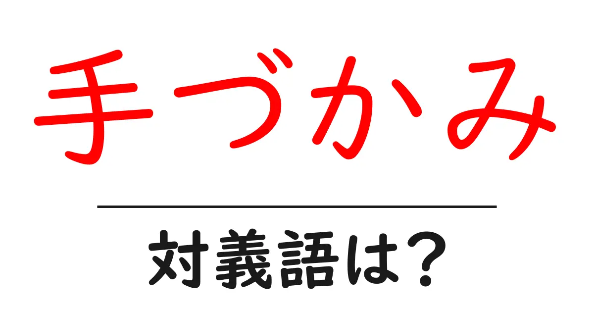 手づかみの対義語・反対語を使用例を交えて分かりやすく解説!