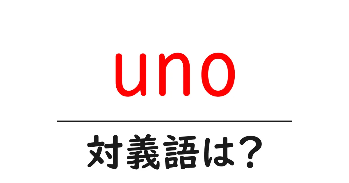 unoの対義語・反対語を使用例を交えて分かりやすく解説!