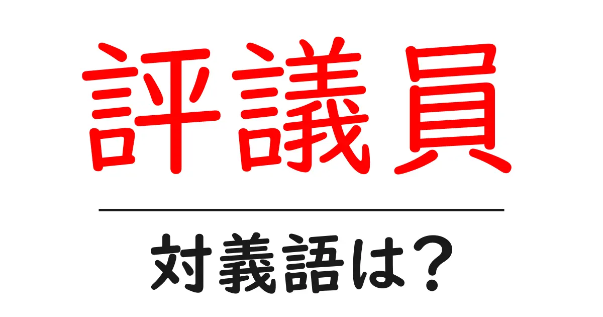 評議員の対義語・反対語を使用例を交えて分かりやすく解説!