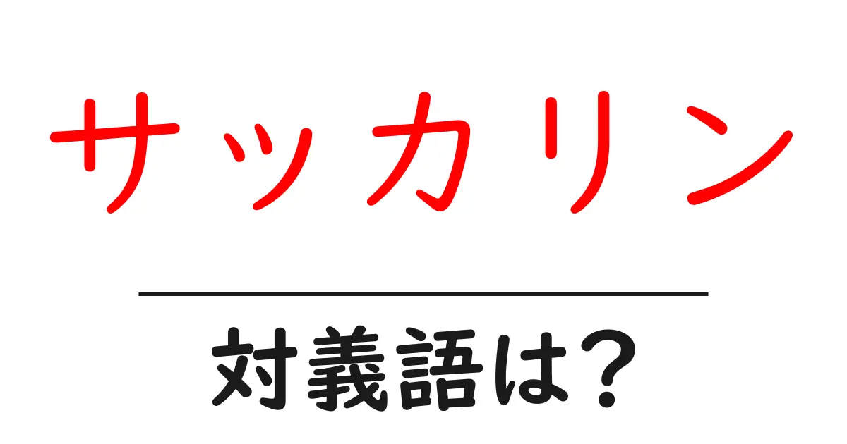 サッカリンの対義語・反対語を使用例を交えて分かりやすく解説!