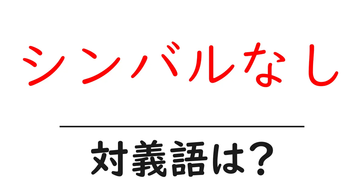 シンバルなしの対義語・反対語を使用例を交えて分かりやすく解説!