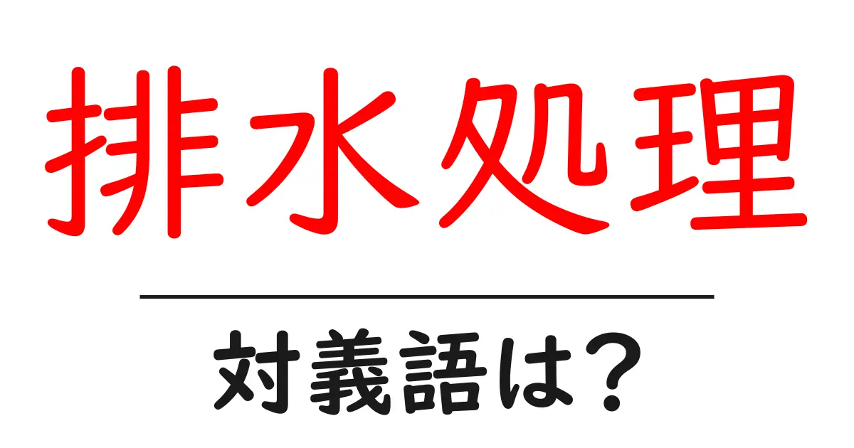 排水処理の対義語・反対語を使用例を交えて分かりやすく解説！