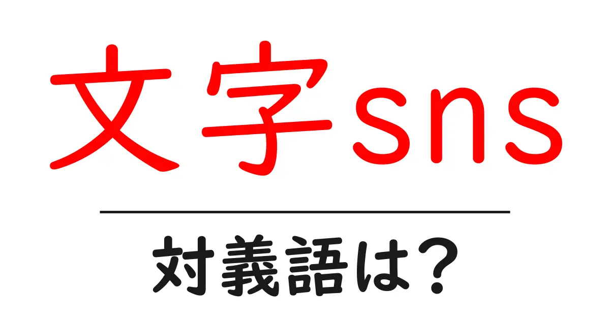 文字snsの対義語・反対語を使用例を交えて分かりやすく解説!